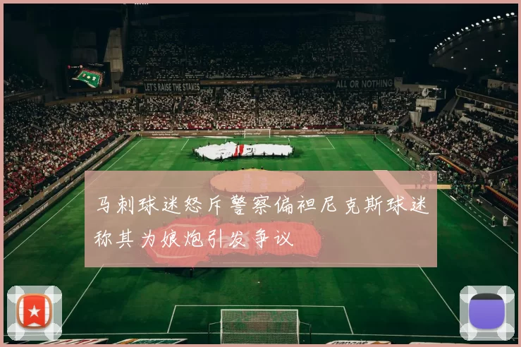 马刺球迷怒斥警察偏袒尼克斯球迷称其为娘炮引发争议