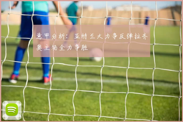 意甲分析：亚特兰大力争反弹拉齐奥主场全力争胜