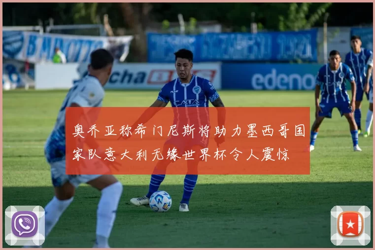 奥乔亚称希门尼斯将助力墨西哥国家队意大利无缘世界杯令人震惊