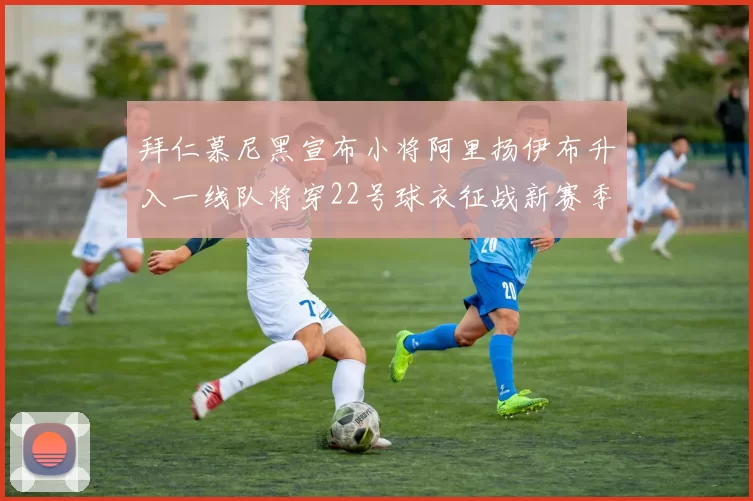 拜仁慕尼黑宣布小将阿里扬伊布升入一线队将穿22号球衣征战新赛季