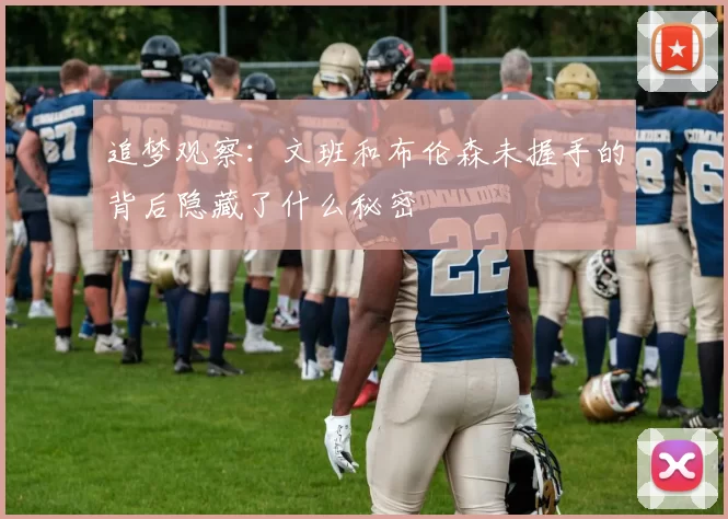 追梦观察：文班和布伦森未握手的背后隐藏了什么秘密