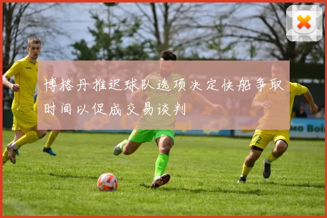 博格丹推迟球队选项决定快船争取时间以促成交易谈判