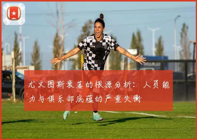 尤文图斯衰落的根源分析：人员能力与俱乐部底蕴的严重失衡
