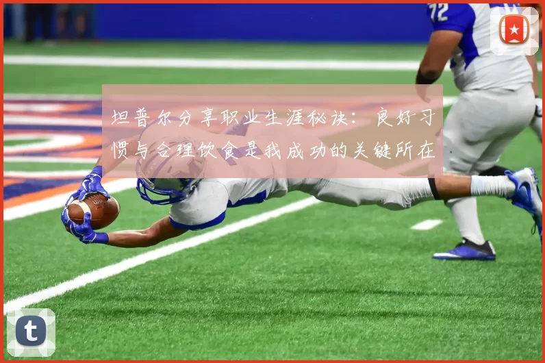 坦普尔分享职业生涯秘诀：良好习惯与合理饮食是我成功的关键所在