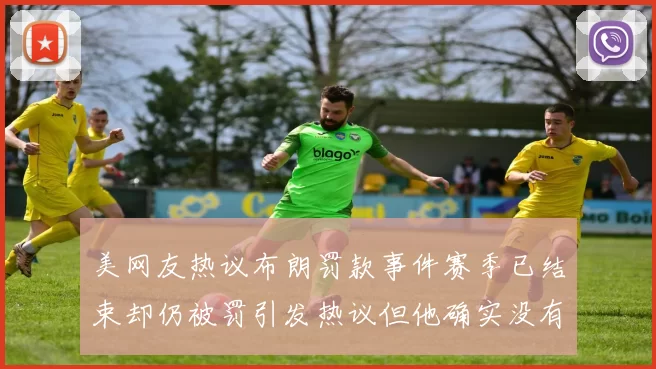 美网友热议布朗罚款事件赛季已结束却仍被罚引发热议但他确实没有说谎