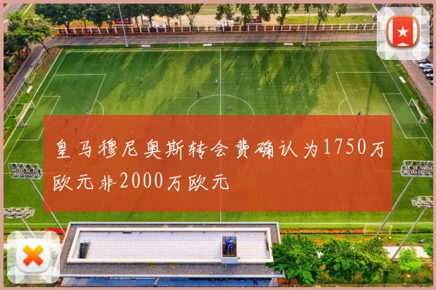 皇马穆尼奥斯转会费确认为1750万欧元非2000万欧元